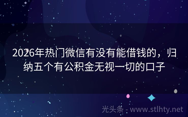 2026年热门微信有没有能借钱的，归纳五个有公积金无视一切的口子