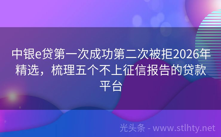 中银e贷第一次成功第二次被拒2026年精选，梳理五个不上征信报告的贷款平台