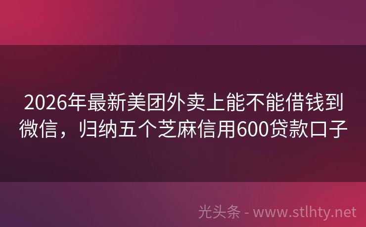 2026年最新美团外卖上能不能借钱到微信，归纳五个芝麻信用600贷款口子