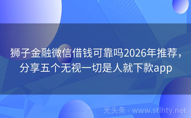 狮子金融微信借钱可靠吗2026年推荐，分享五个无视一切是人就下款app