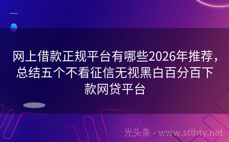 网上借款正规平台有哪些2026年推荐，总结五个不看征信无视黑白百分百下款网贷平台