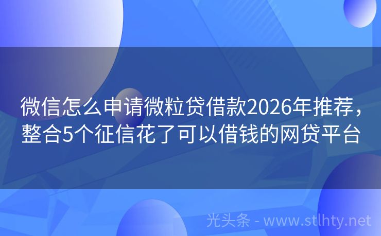 微信怎么申请微粒贷借款2026年推荐，整合5个征信花了可以借钱的网贷平台