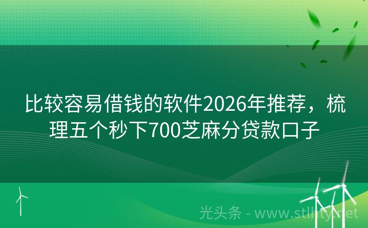 比较容易借钱的软件2026年推荐，梳理五个秒下700芝麻分贷款口子