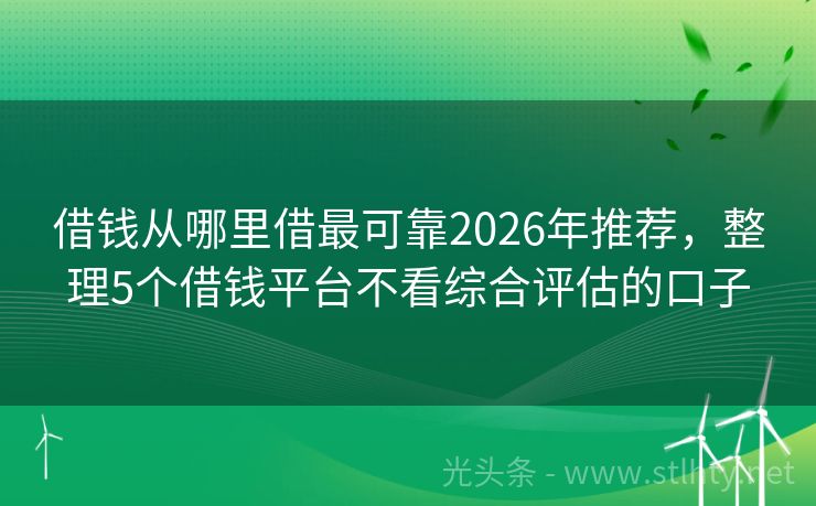 借钱从哪里借最可靠2026年推荐，整理5个借钱平台不看综合评估的口子