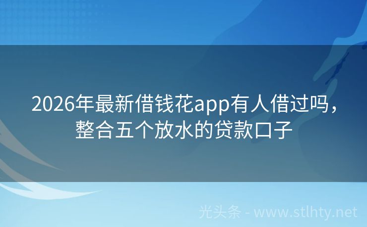 2026年最新借钱花app有人借过吗，整合五个放水的贷款口子