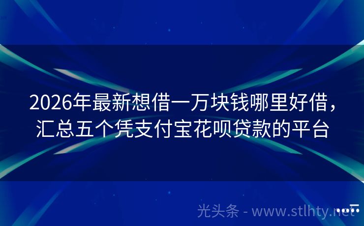 2026年最新想借一万块钱哪里好借，汇总五个凭支付宝花呗贷款的平台