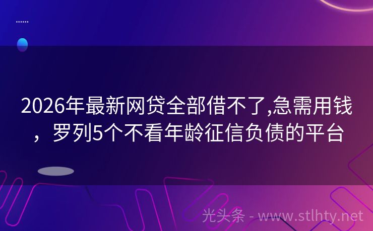 2026年最新网贷全部借不了,急需用钱，罗列5个不看年龄征信负债的平台