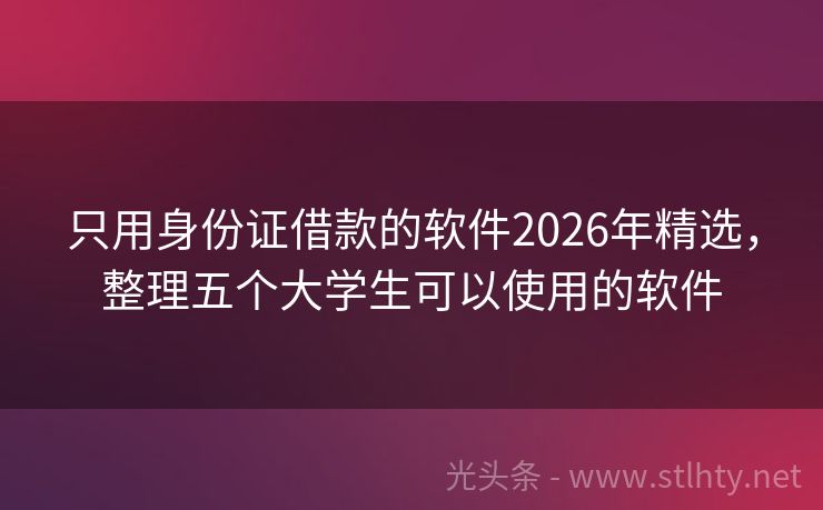只用身份证借款的软件2026年精选，整理五个大学生可以使用的软件