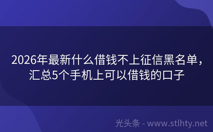 2026年最新什么借钱不上征信黑名单，汇总5个手机上可以借钱的口子