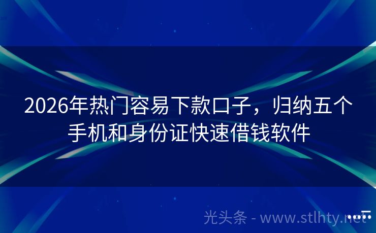 2026年热门容易下款口子，归纳五个手机和身份证快速借钱软件