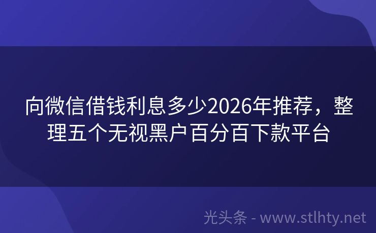 向微信借钱利息多少2026年推荐，整理五个无视黑户百分百下款平台