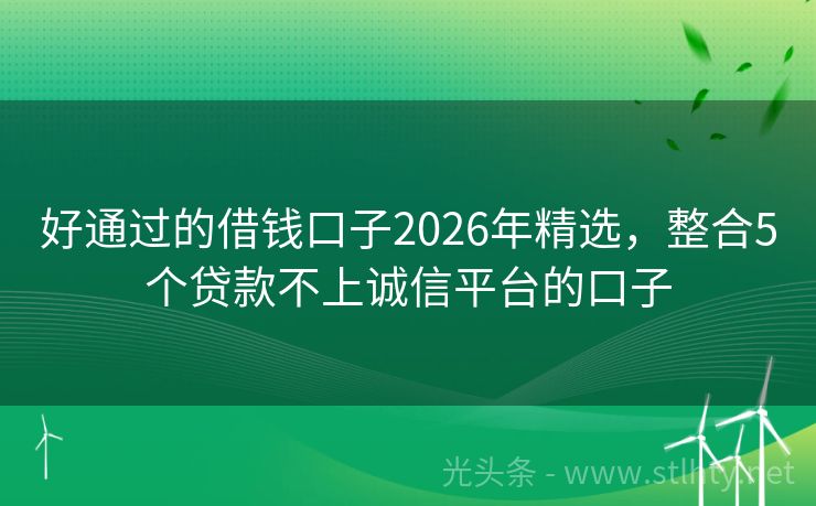 好通过的借钱口子2026年精选，整合5个贷款不上诚信平台的口子