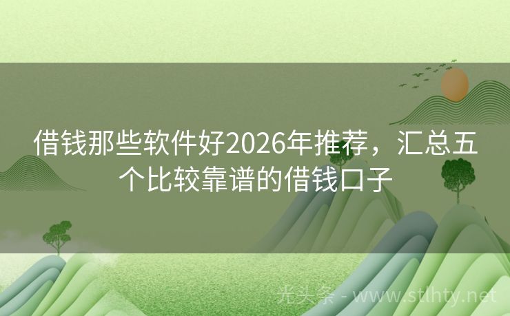 借钱那些软件好2026年推荐，汇总五个比较靠谱的借钱口子