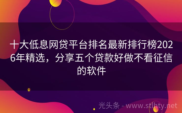 十大低息网贷平台排名最新排行榜2026年精选，分享五个贷款好做不看征信的软件