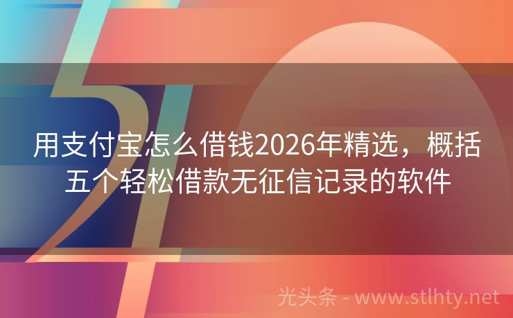用支付宝怎么借钱2026年精选，概括五个轻松借款无征信记录的软件