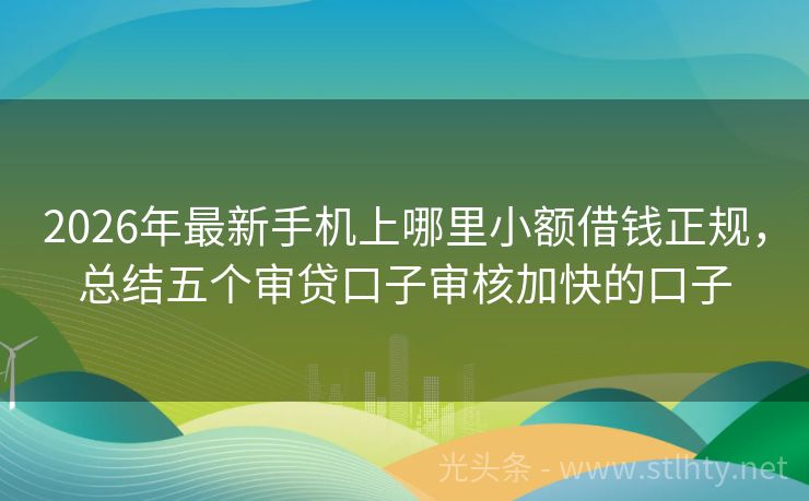 2026年最新手机上哪里小额借钱正规，总结五个审贷口子审核加快的口子