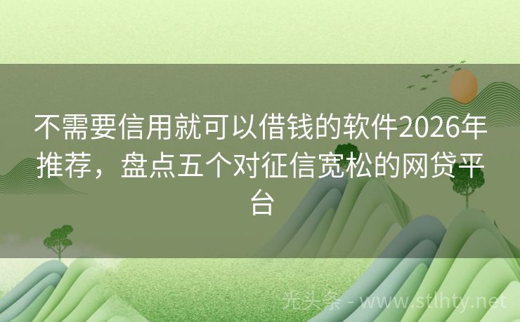 不需要信用就可以借钱的软件2026年推荐，盘点五个对征信宽松的网贷平台