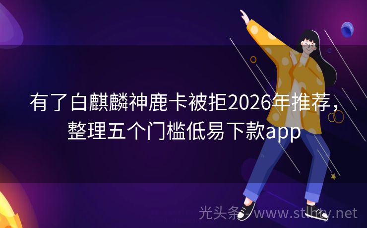 有了白麒麟神鹿卡被拒2026年推荐，整理五个门槛低易下款app