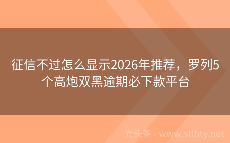 征信不过怎么显示2026年推荐，罗列5个高炮双黑逾期必下款平台
