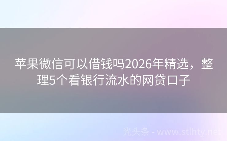 苹果微信可以借钱吗2026年精选，整理5个看银行流水的网贷口子