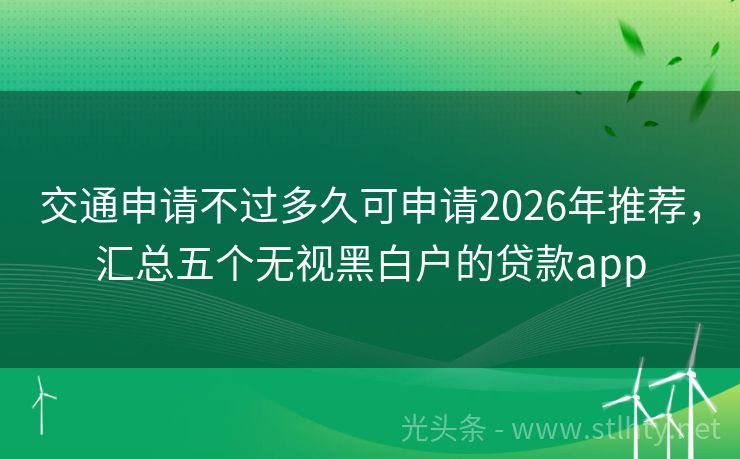 交通申请不过多久可申请2026年推荐，汇总五个无视黑白户的贷款app