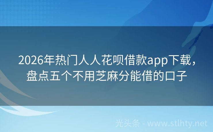 2026年热门人人花呗借款app下载，盘点五个不用芝麻分能借的口子