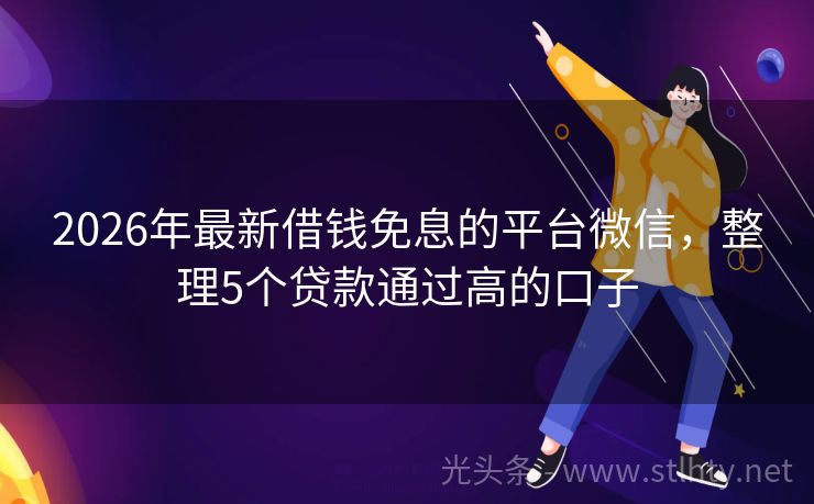 2026年最新借钱免息的平台微信，整理5个贷款通过高的口子