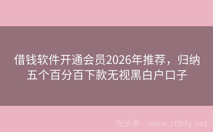 借钱软件开通会员2026年推荐，归纳五个百分百下款无视黑白户口子