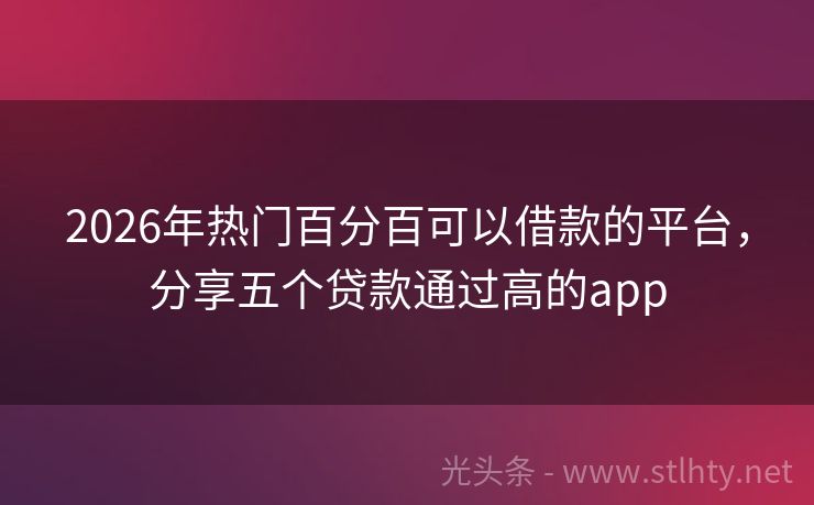 2026年热门百分百可以借款的平台，分享五个贷款通过高的app