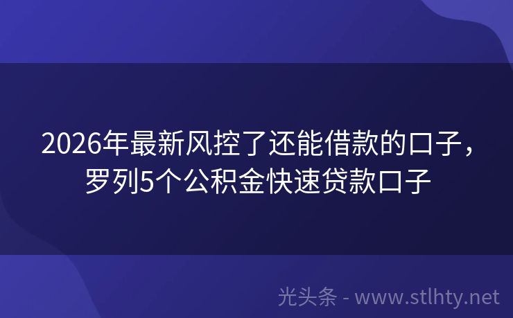 2026年最新风控了还能借款的口子，罗列5个公积金快速贷款口子