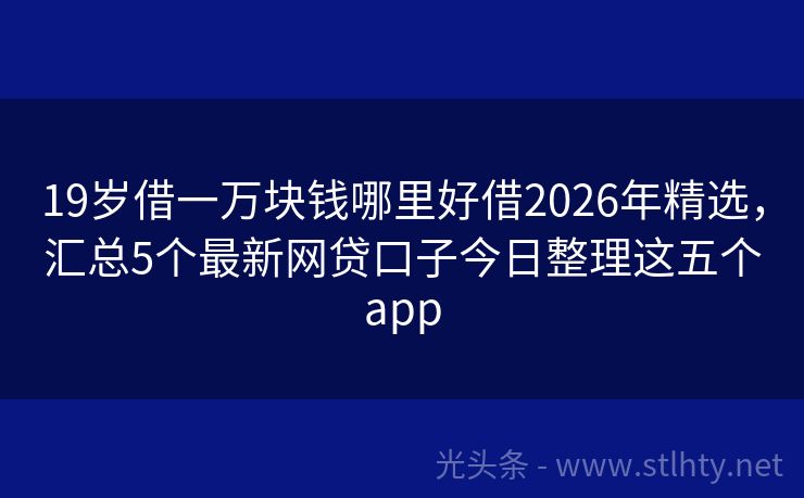 19岁借一万块钱哪里好借2026年精选，汇总5个最新网贷口子今日整理这五个app