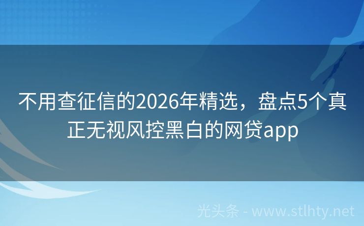 不用查征信的2026年精选，盘点5个真正无视风控黑白的网贷app