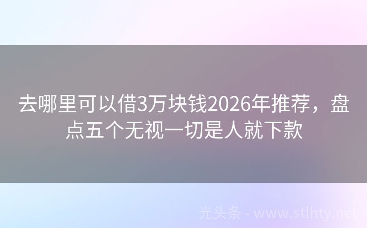 去哪里可以借3万块钱2026年推荐，盘点五个无视一切是人就下款