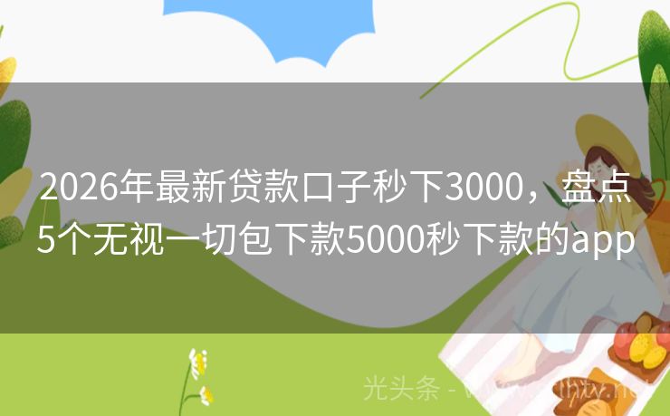 2026年最新贷款口子秒下3000，盘点5个无视一切包下款5000秒下款的app