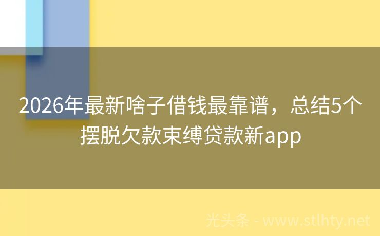 2026年最新啥子借钱最靠谱，总结5个摆脱欠款束缚贷款新app