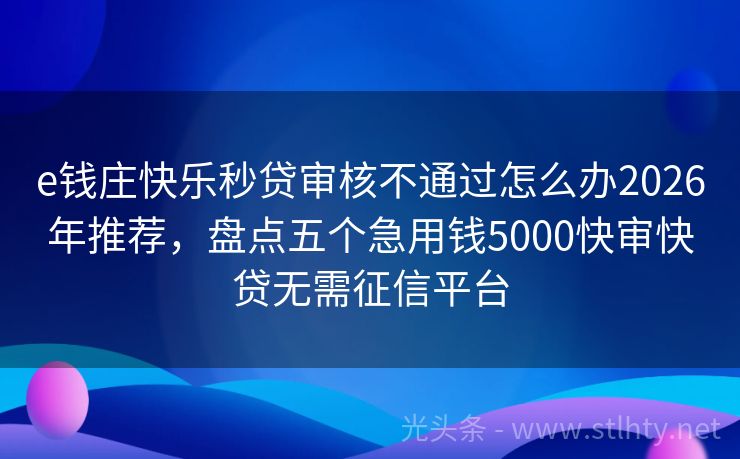 e钱庄快乐秒贷审核不通过怎么办2026年推荐，盘点五个急用钱5000快审快贷无需征信平台