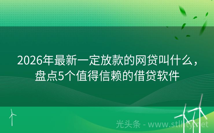 2026年最新一定放款的网贷叫什么，盘点5个值得信赖的借贷软件