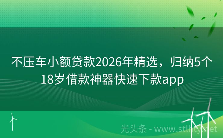 不压车小额贷款2026年精选，归纳5个18岁借款神器快速下款app
