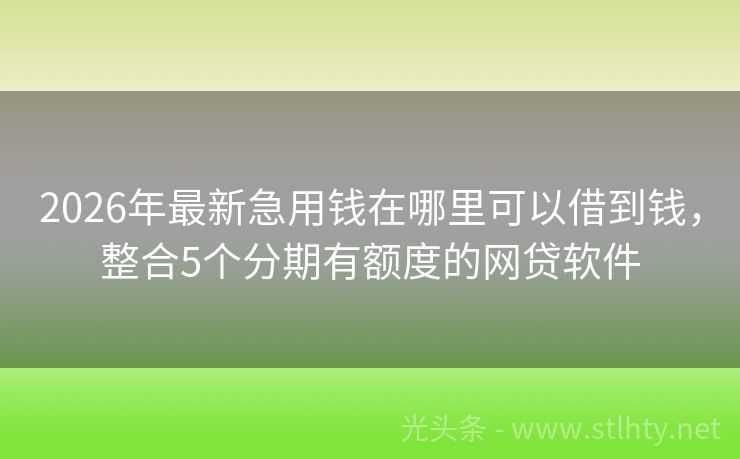 2026年最新急用钱在哪里可以借到钱，整合5个分期有额度的网贷软件