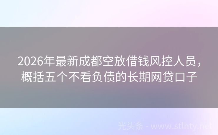 2026年最新成都空放借钱风控人员，概括五个不看负债的长期网贷口子