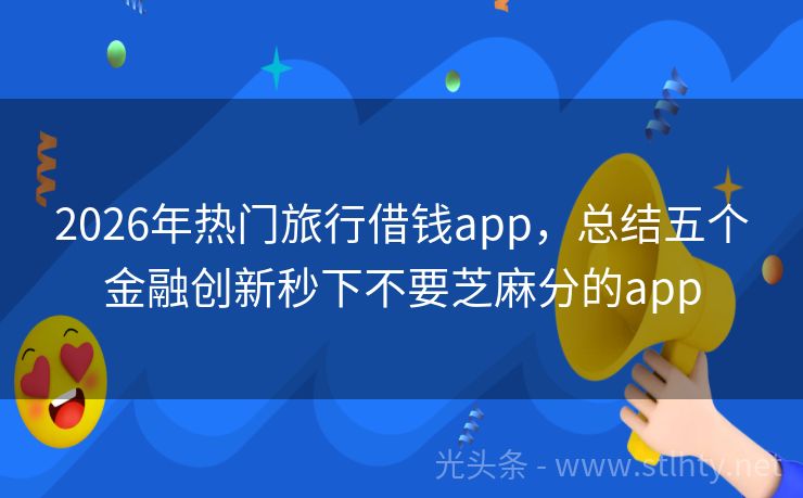 2026年热门旅行借钱app，总结五个金融创新秒下不要芝麻分的app