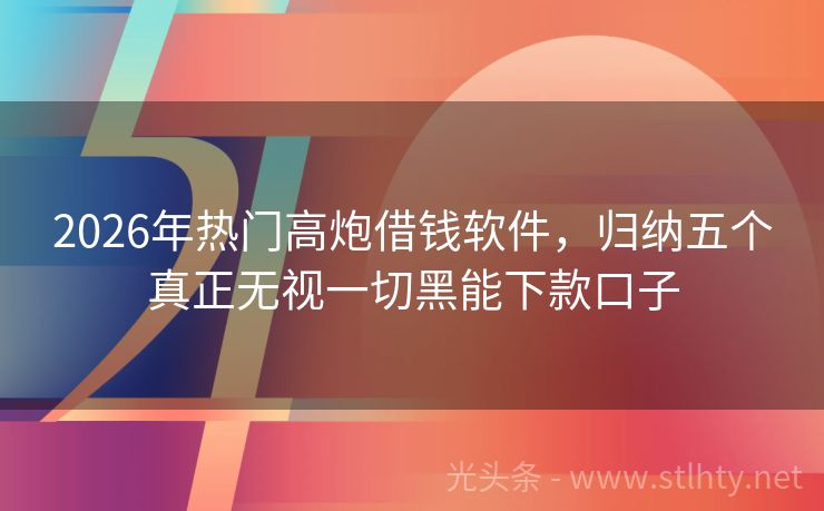 2026年热门高炮借钱软件，归纳五个真正无视一切黑能下款口子