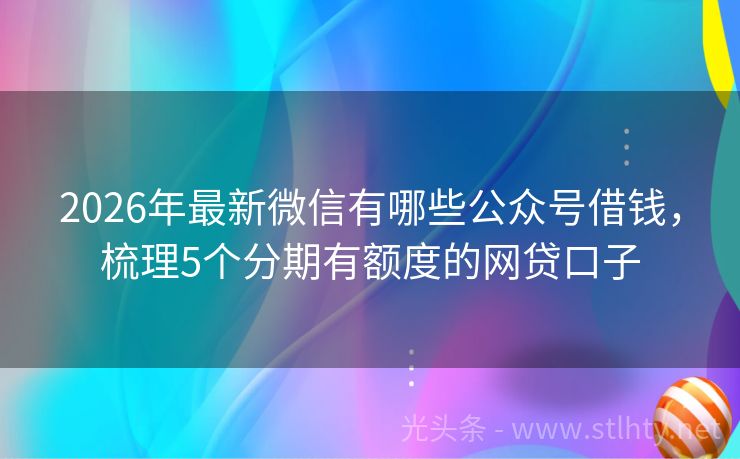 2026年最新微信有哪些公众号借钱，梳理5个分期有额度的网贷口子