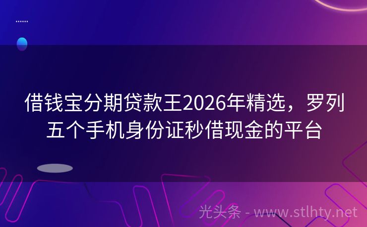 借钱宝分期贷款王2026年精选，罗列五个手机身份证秒借现金的平台