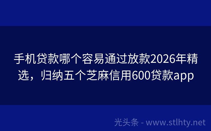 手机贷款哪个容易通过放款2026年精选，归纳五个芝麻信用600贷款app