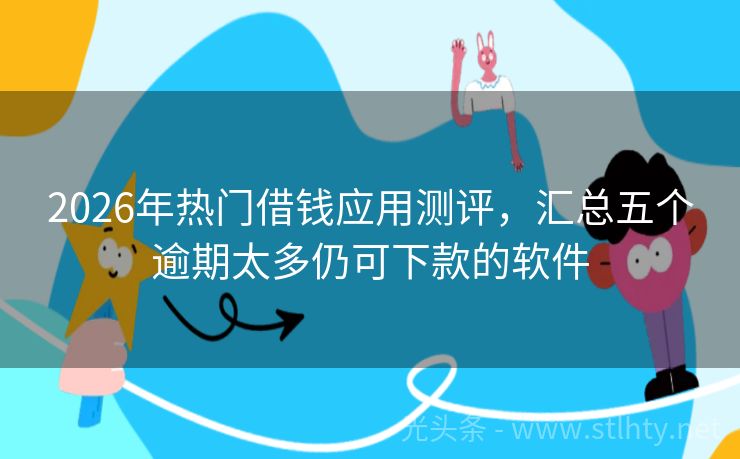 2026年热门借钱应用测评，汇总五个逾期太多仍可下款的软件