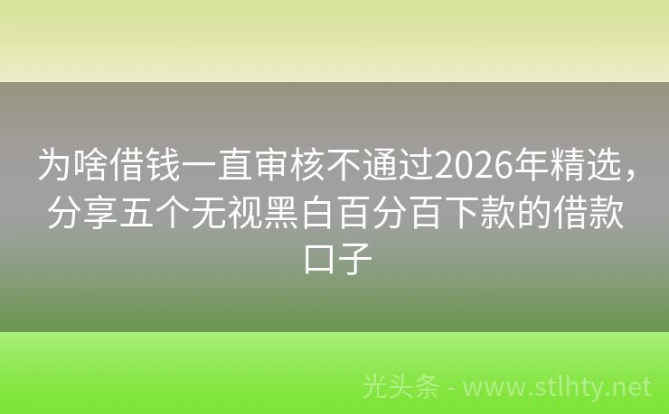 为啥借钱一直审核不通过2026年精选，分享五个无视黑白百分百下款的借款口子