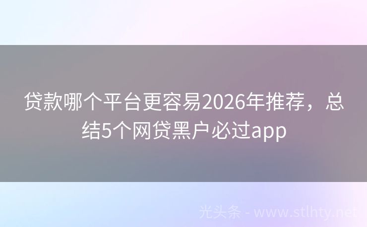 贷款哪个平台更容易2026年推荐，总结5个网贷黑户必过app