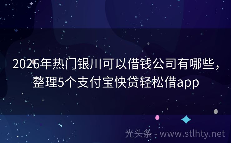 2026年热门银川可以借钱公司有哪些，整理5个支付宝快贷轻松借app
