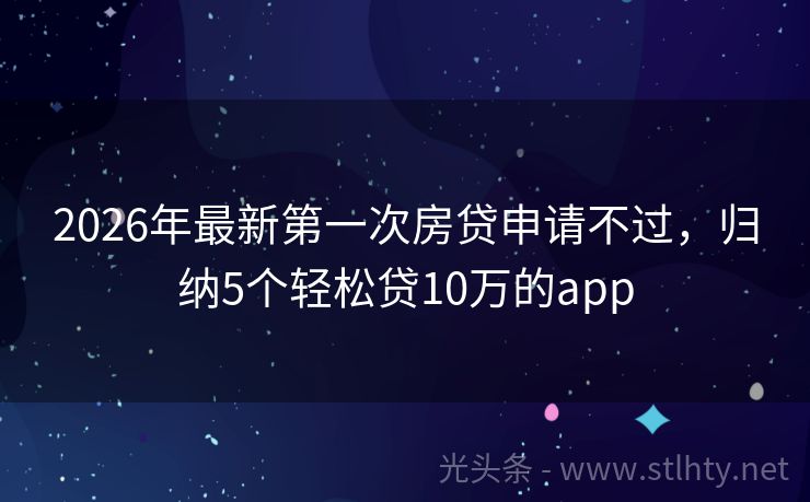 2026年最新第一次房贷申请不过，归纳5个轻松贷10万的app